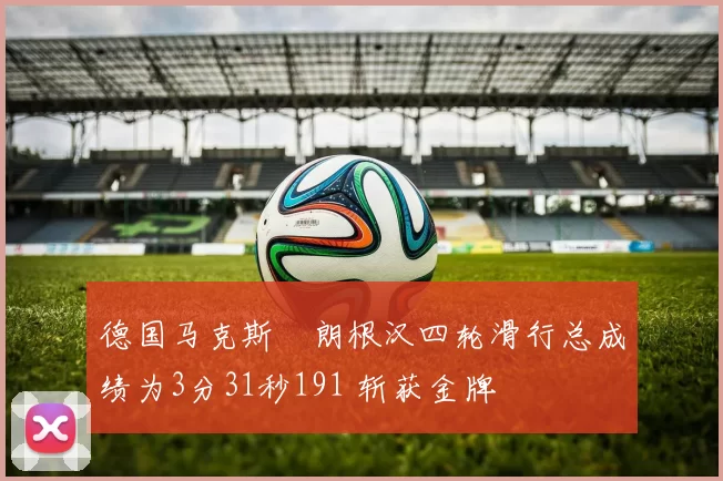 德国马克斯・朗根汉四轮滑行总成绩为3分31秒191 斩获金牌