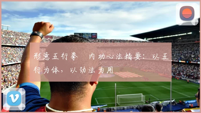 形意五行拳・内功心法精要：以五行为体，以劲法为用
