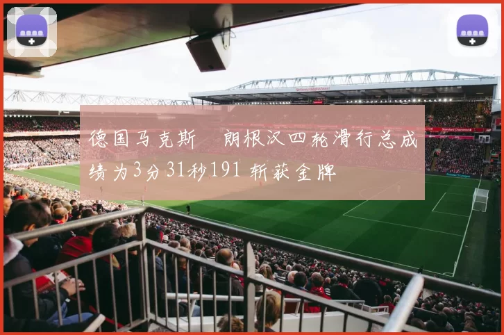 德国马克斯・朗根汉四轮滑行总成绩为3分31秒191 斩获金牌