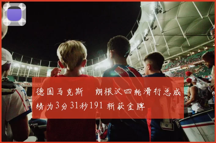 德国马克斯・朗根汉四轮滑行总成绩为3分31秒191 斩获金牌