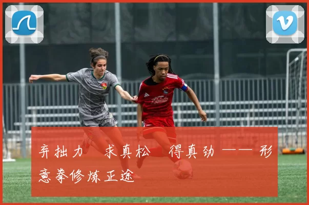 弃拙力・求真松・得真劲 —— 形意拳修炼正途