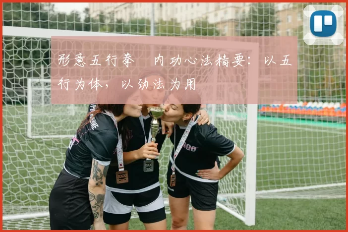 形意五行拳・内功心法精要：以五行为体，以劲法为用