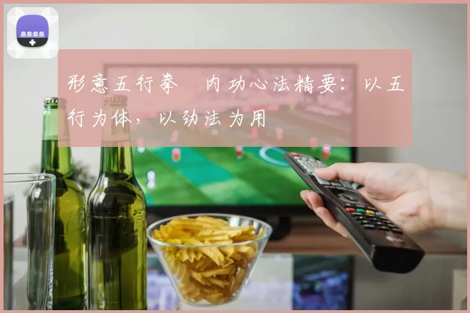 形意五行拳・内功心法精要:以五行为体,以劲法为用