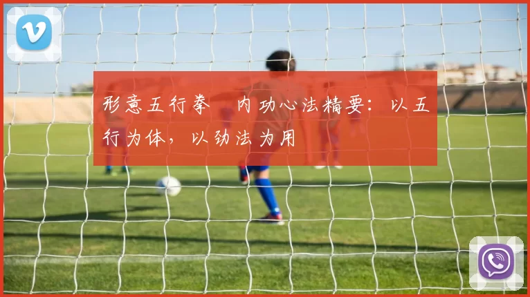 形意五行拳・内功心法精要：以五行为体，以劲法为用