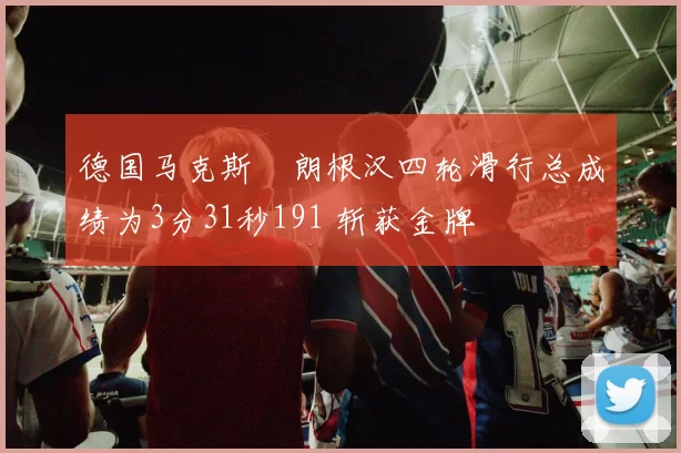 德国马克斯・朗根汉四轮滑行总成绩为3分31秒191 斩获金牌