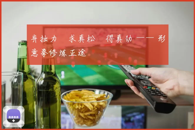 弃拙力・求真松・得真劲 —— 形意拳修炼正途