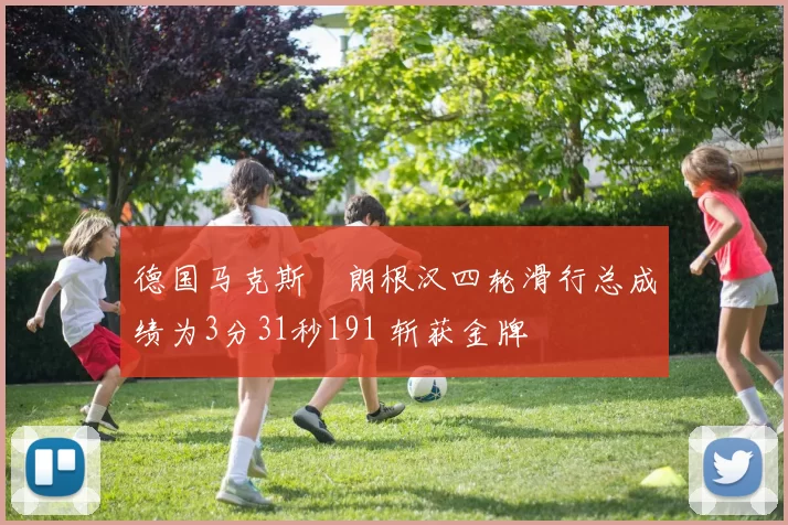 德国马克斯・朗根汉四轮滑行总成绩为3分31秒191 斩获金牌