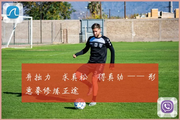 弃拙力・求真松・得真劲 —— 形意拳修炼正途