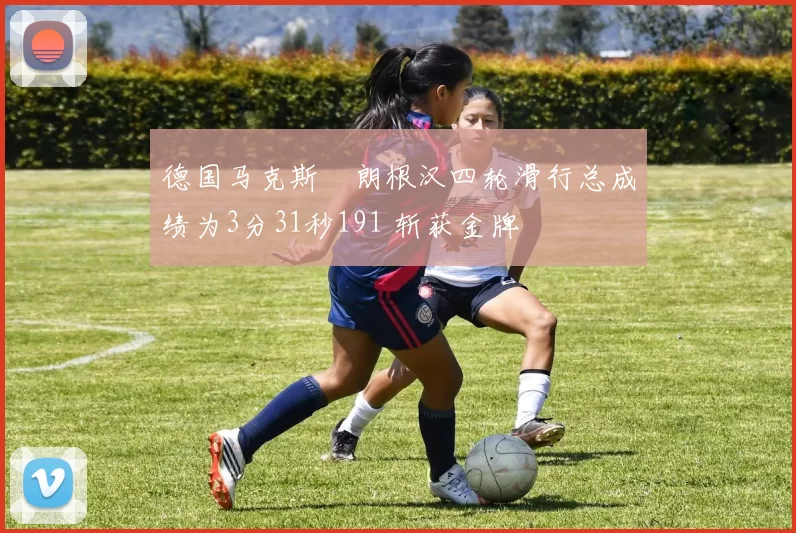 德国马克斯・朗根汉四轮滑行总成绩为3分31秒191 斩获金牌