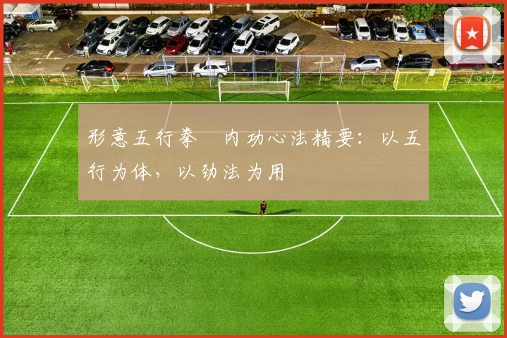 形意五行拳・内功心法精要：以五行为体，以劲法为用
