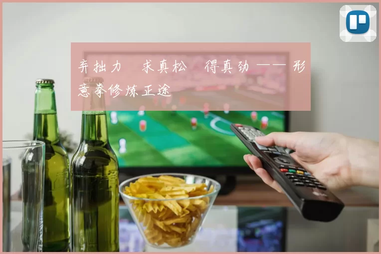 弃拙力・求真松・得真劲 —— 形意拳修炼正途