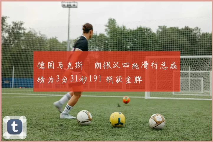 德国马克斯・朗根汉四轮滑行总成绩为3分31秒191 斩获金牌