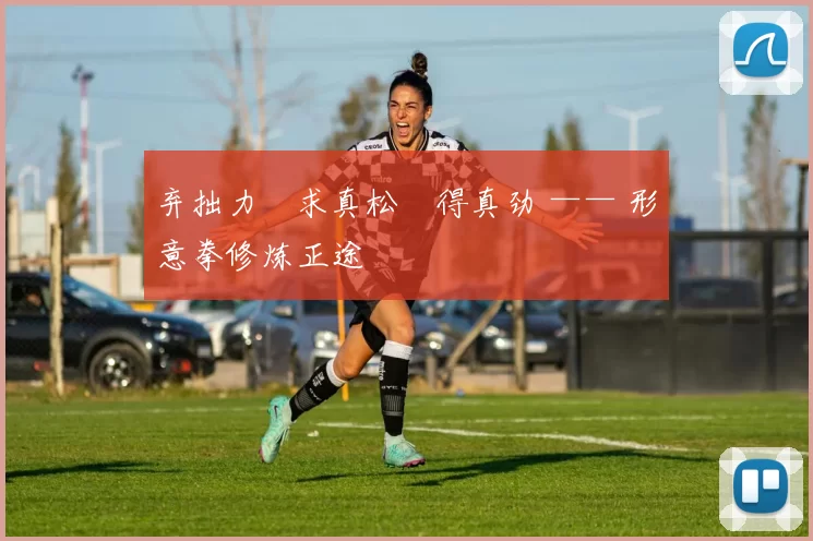 弃拙力・求真松・得真劲 —— 形意拳修炼正途