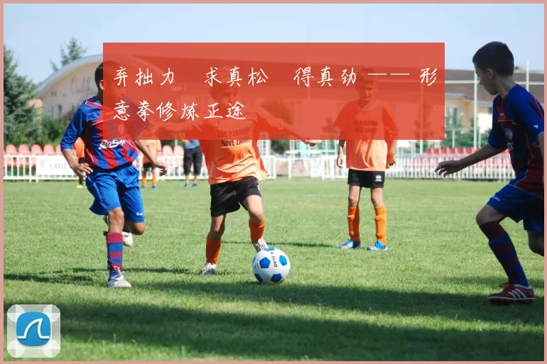 弃拙力・求真松・得真劲 —— 形意拳修炼正途