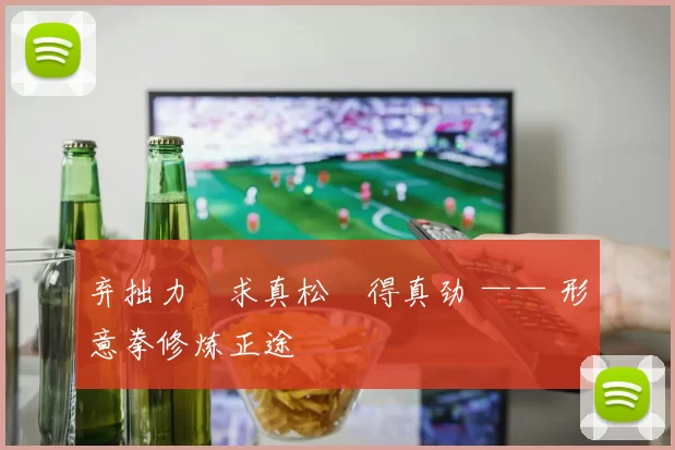 弃拙力・求真松・得真劲 —— 形意拳修炼正途