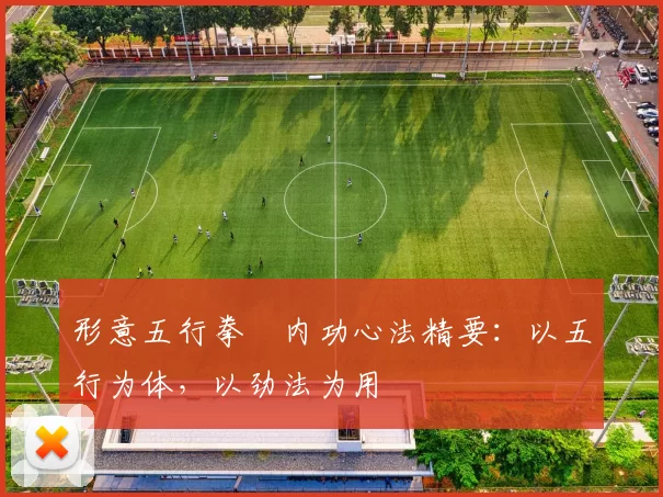 形意五行拳・内功心法精要：以五行为体，以劲法为用