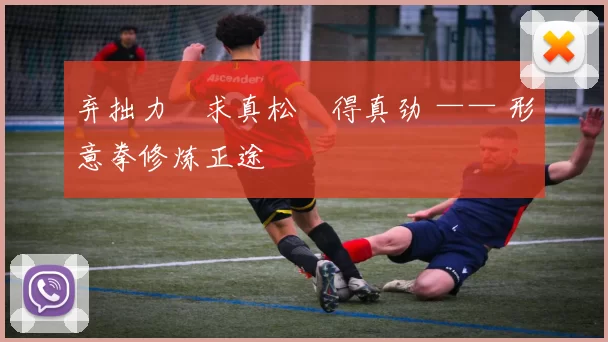 弃拙力・求真松・得真劲 —— 形意拳修炼正途