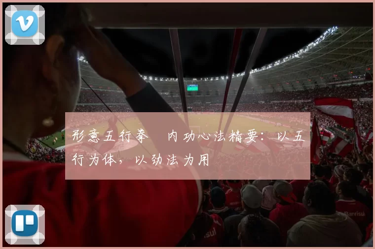 形意五行拳・内功心法精要:以五行为体,以劲法为用
