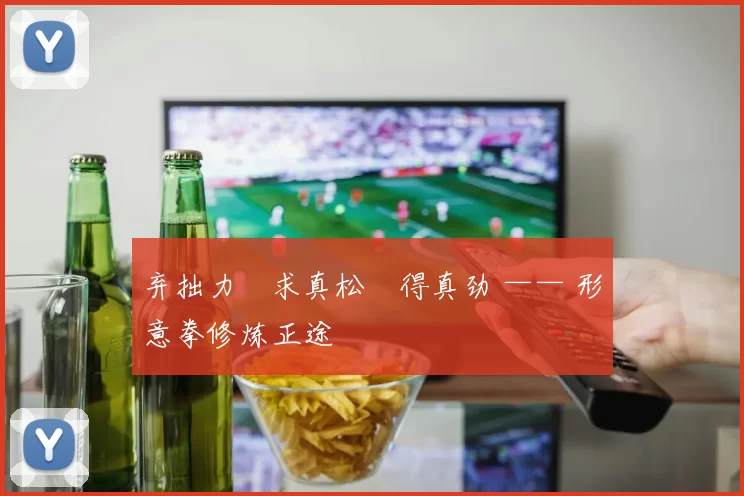 弃拙力・求真松・得真劲 —— 形意拳修炼正途