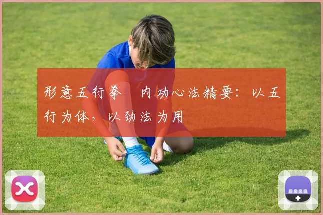 形意五行拳・内功心法精要：以五行为体，以劲法为用