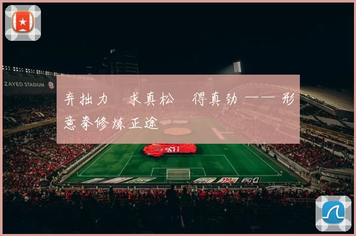 弃拙力・求真松・得真劲 —— 形意拳修炼正途