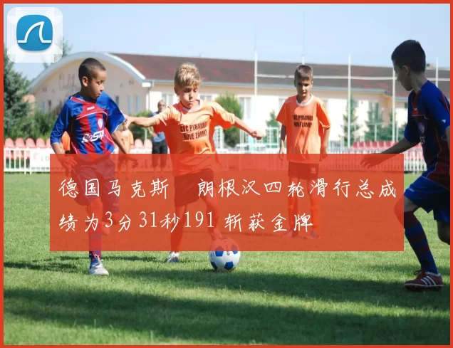 德国马克斯・朗根汉四轮滑行总成绩为3分31秒191 斩获金牌
