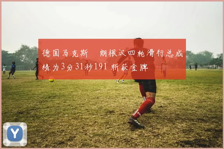 德国马克斯・朗根汉四轮滑行总成绩为3分31秒191 斩获金牌