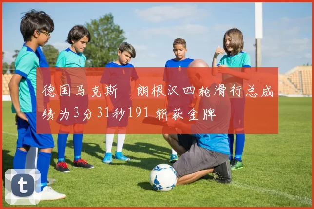 德国马克斯・朗根汉四轮滑行总成绩为3分31秒191 斩获金牌