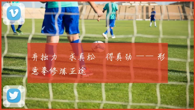 弃拙力・求真松・得真劲 —— 形意拳修炼正途