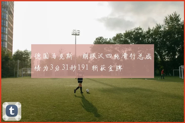 德国马克斯・朗根汉四轮滑行总成绩为3分31秒191 斩获金牌