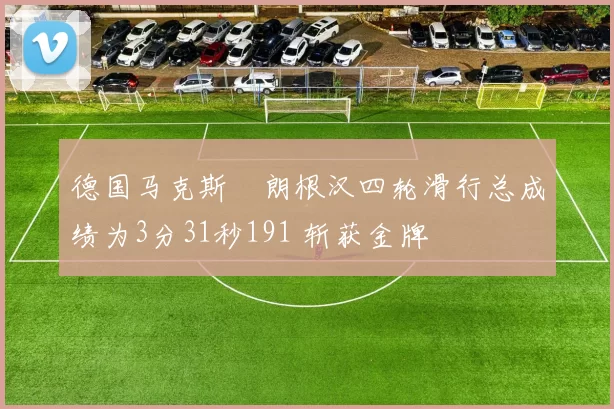 德国马克斯・朗根汉四轮滑行总成绩为3分31秒191 斩获金牌