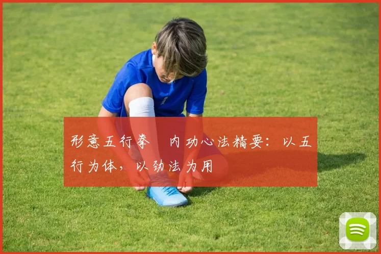 形意五行拳・内功心法精要：以五行为体，以劲法为用