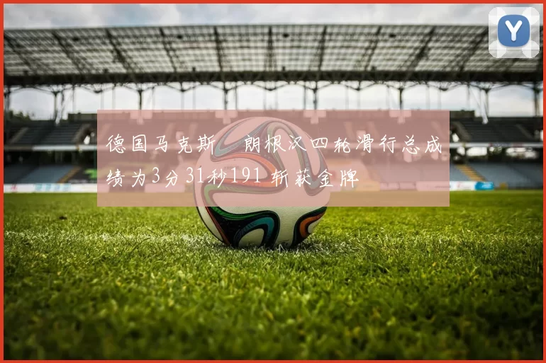 德国马克斯・朗根汉四轮滑行总成绩为3分31秒191 斩获金牌