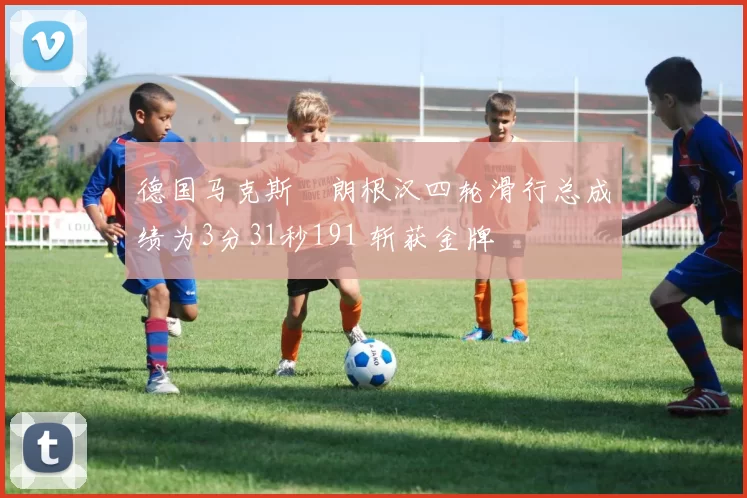 德国马克斯・朗根汉四轮滑行总成绩为3分31秒191 斩获金牌