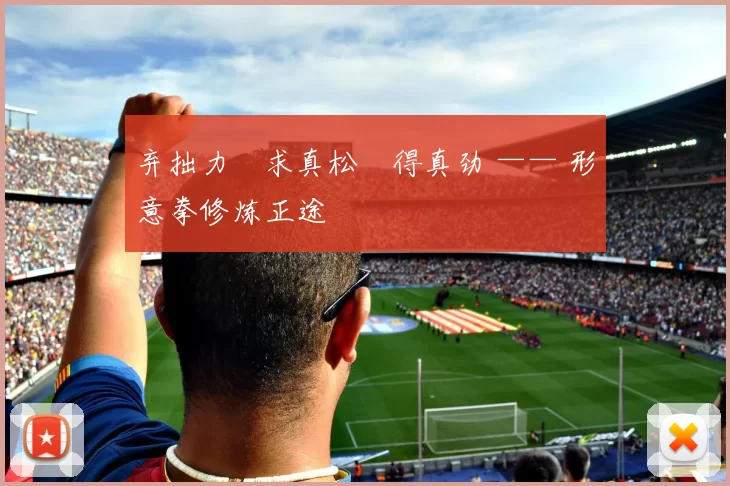 弃拙力・求真松・得真劲 —— 形意拳修炼正途