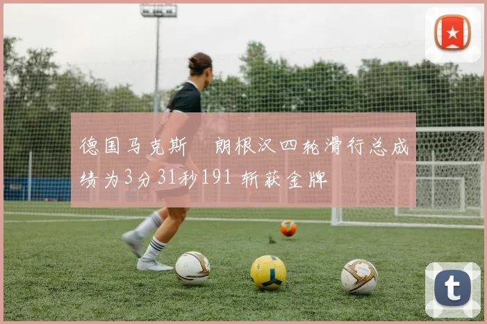德国马克斯・朗根汉四轮滑行总成绩为3分31秒191 斩获金牌