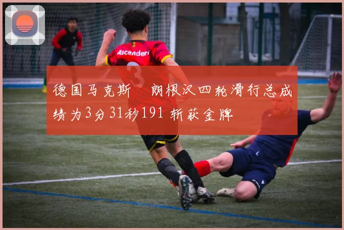 德国马克斯・朗根汉四轮滑行总成绩为3分31秒191 斩获金牌