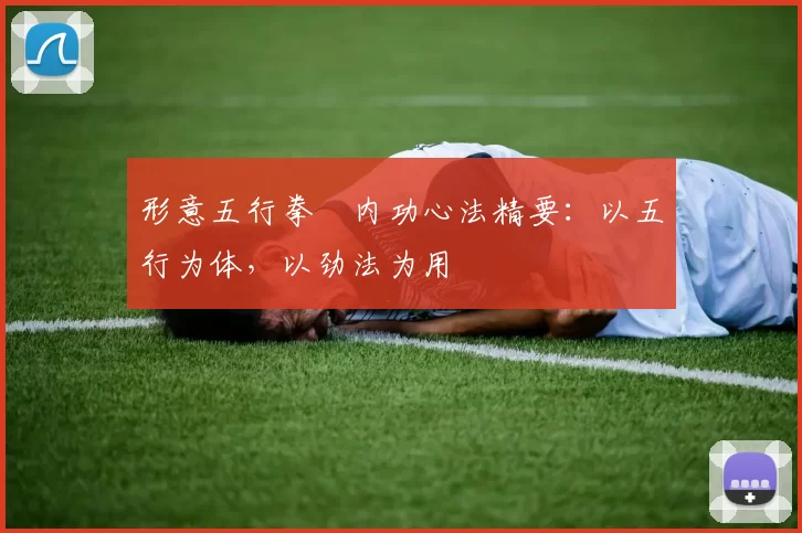 形意五行拳・内功心法精要：以五行为体，以劲法为用