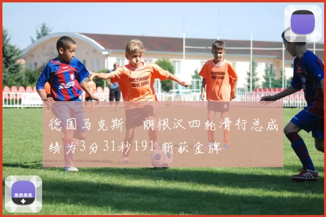 德国马克斯・朗根汉四轮滑行总成绩为3分31秒191 斩获金牌