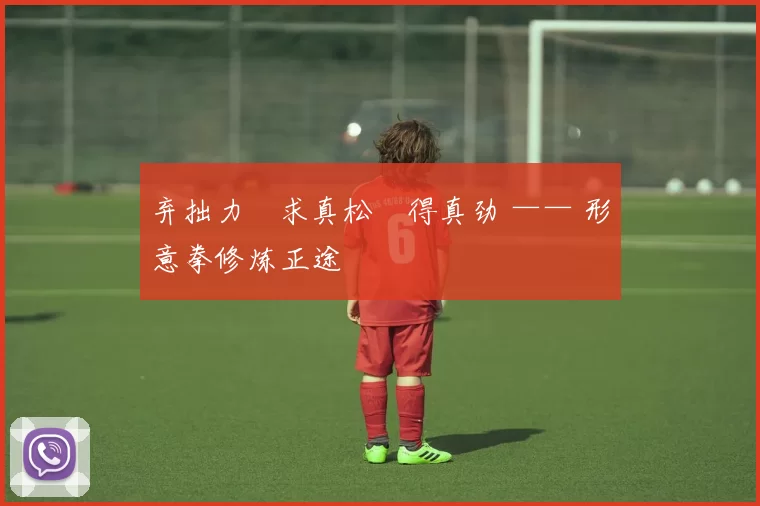 弃拙力・求真松・得真劲 —— 形意拳修炼正途