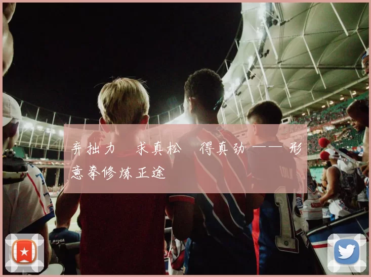 弃拙力・求真松・得真劲 —— 形意拳修炼正途