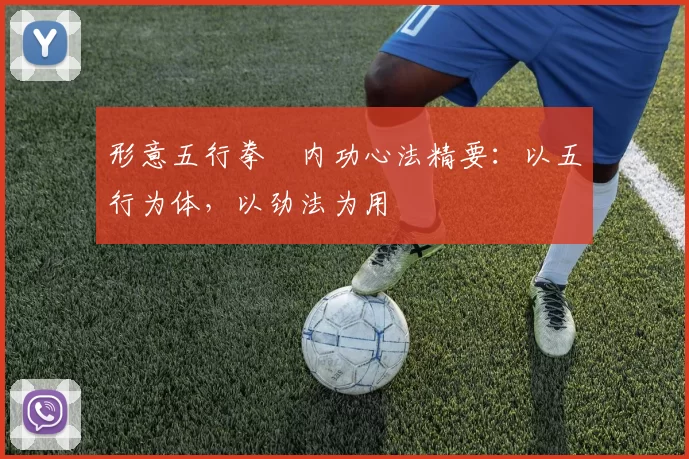 形意五行拳・内功心法精要：以五行为体，以劲法为用