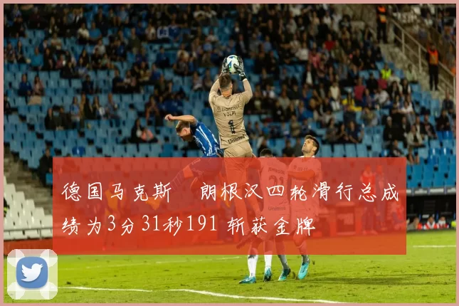 德国马克斯・朗根汉四轮滑行总成绩为3分31秒191 斩获金牌