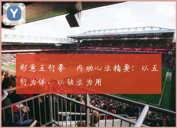 形意五行拳・内功心法精要：以五行为体，以劲法为用