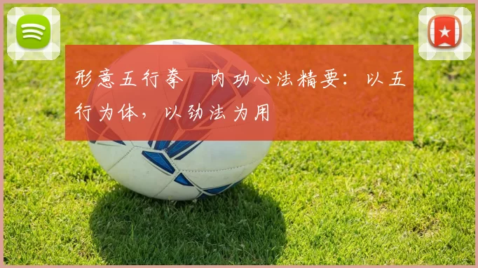 形意五行拳・内功心法精要：以五行为体，以劲法为用