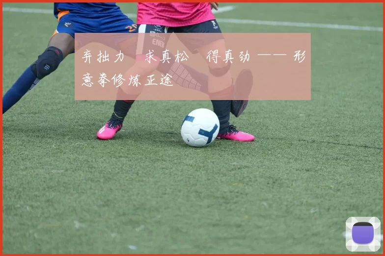 弃拙力・求真松・得真劲 —— 形意拳修炼正途