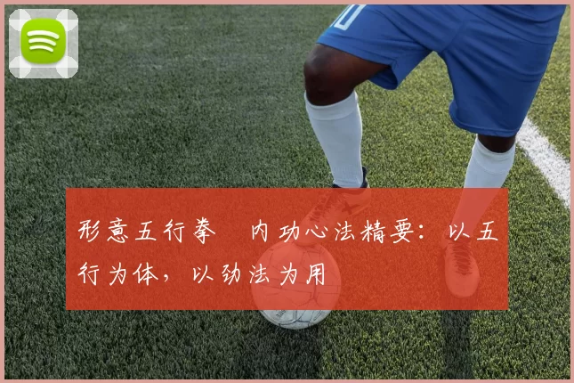 形意五行拳・内功心法精要：以五行为体，以劲法为用