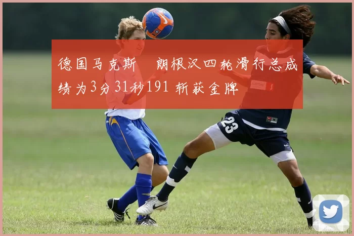 德国马克斯・朗根汉四轮滑行总成绩为3分31秒191 斩获金牌