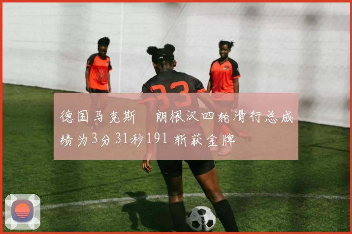 德国马克斯・朗根汉四轮滑行总成绩为3分31秒191 斩获金牌