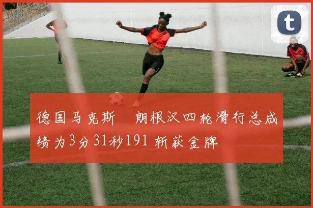 德国马克斯・朗根汉四轮滑行总成绩为3分31秒191 斩获金牌